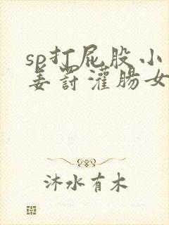 sp打屁股小说姜罚灌肠女人