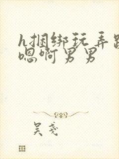 h捆绑玩弄跪趴嗯啊男男