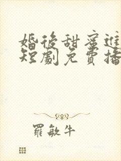 婚后甜蜜进行时短剧免费播放全集