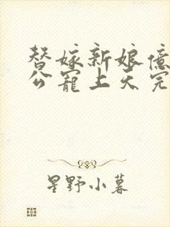 替嫁新娘亿万老公宠上天完整