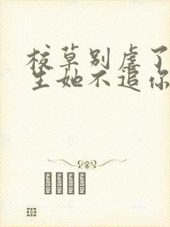 校草别虐了,重生她不追你了免费阅读全文