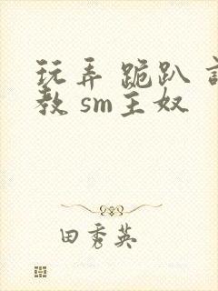 玩弄 跪趴 调教 sm主奴