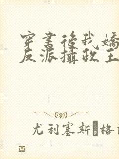 穿书后我娇养了反派摄政王小说免费阅读全文