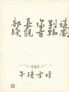 部长你别这样在线观看韩剧免费全集