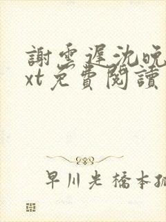 谢云迟沈晚梨txt免费阅读