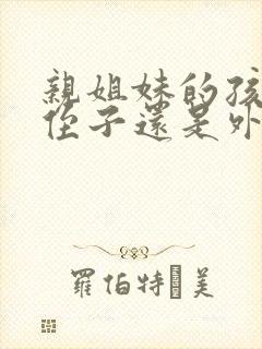 亲姐妹的孩子是侄子还是外甥