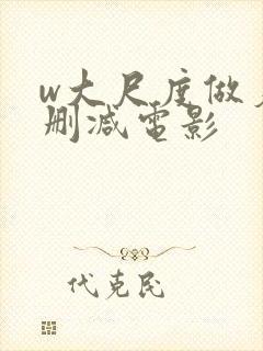 w大尺度做爰未删减电影
