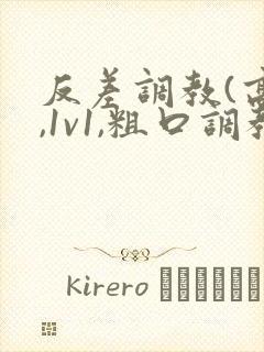 反差调教(高h,1v1,粗口调教)