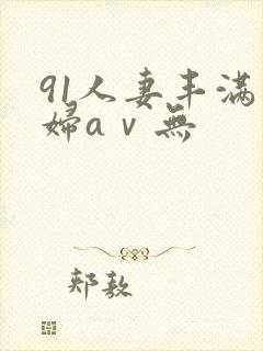 91人妻丰满熟妇aⅴ无