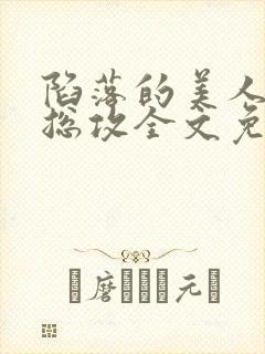 陷落的美人by总攻全文免费阅读