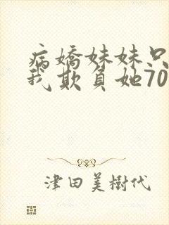 病娇妹妹只想让我欺负她70话免费阅读