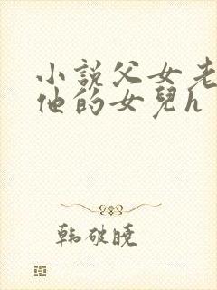 小说父女老李和他的女儿h