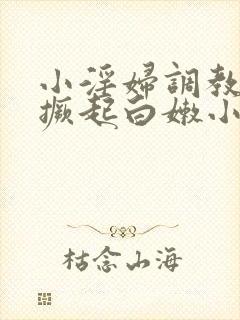 小淫妇调教跪趴撅起白嫩小说