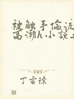 被触手伦流澡到高潮h小说无删减封面