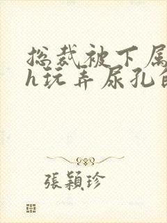 总裁被下属调教h玩弄尿孔的小说