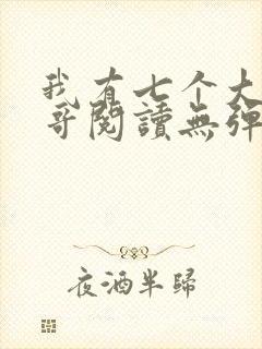 我有七个大佬哥哥阅读无弹窗