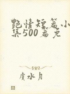 艳情短篇小说合集500篇免