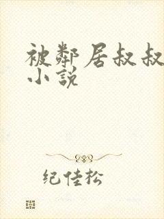 被邻居叔叔玩弄小说