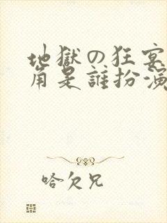 地狱の狂宴女主角是谁扮演的