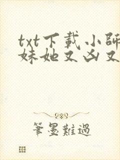 txt下载小师妹她又凶又靓