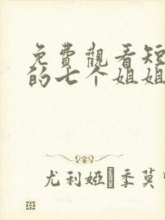 免费观看短剧我的七个姐姐绝代风华