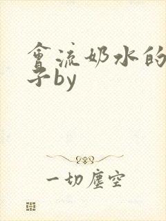 会流奶水的小妻子by