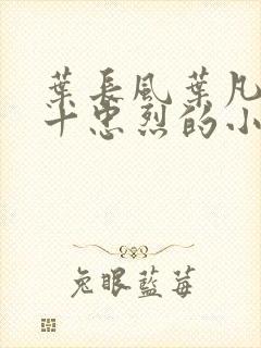 叶长风叶凡一门十忠烈的小说免费阅读