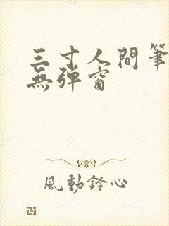 三寸人间笔趣阁无弹窗