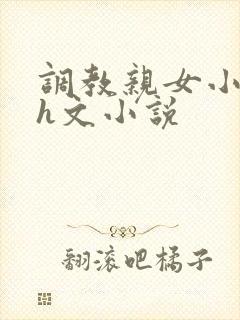 调教亲女小嫩苞h文小说