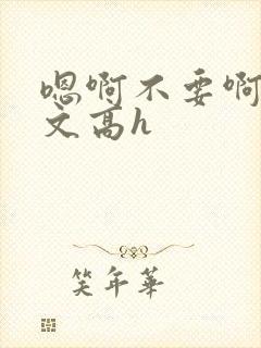 嗯啊不要啊男男文高h