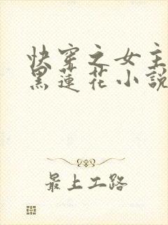 快穿之女主是个黑莲花小说