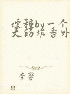 坏种by一个巨大的坑番外结局