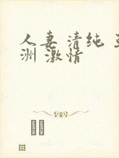 人妻 清纯 亚洲 激情