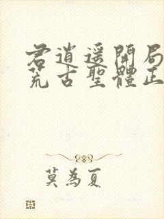 君逍遥开局签到荒古圣体正版