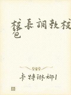 校长调教校花嫩苞