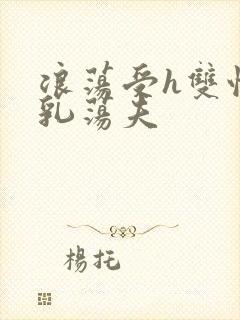 浪荡受h双性大乳荡夫