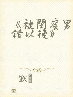 《被闺蜜男友上错以后》