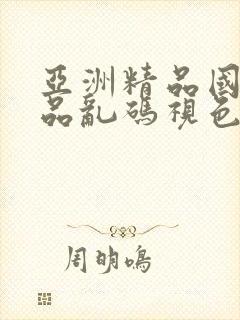 亚洲精品国产精品乱码视色