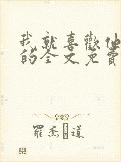 我就喜欢他那样的全文免费阅读