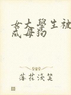 女大学生被调教成母狗