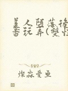 美人堕落后被轮番玩弄(双性