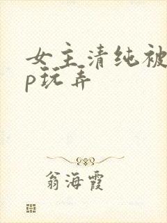 女主清纯被迫np玩弄封面