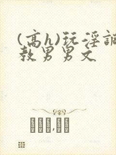 (高h)玩淫调教男男文