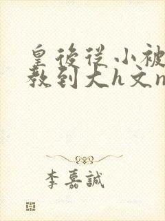 皇后从小被肉调教到大h文np