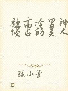 被高冷男神日夜侵占的美人(没有名字)