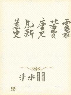 叶凡唐若雪超前更新免费最新章节封面