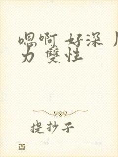 嗯啊 好深 用力 双性