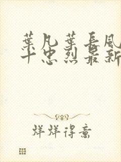 叶凡叶长风一门十忠烈最新章节封面