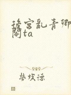 后宫乱青卿笔趣阁ta