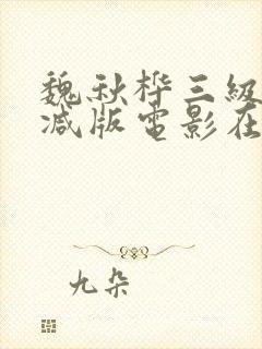 魏秋桦三级未删减版电影在线观看